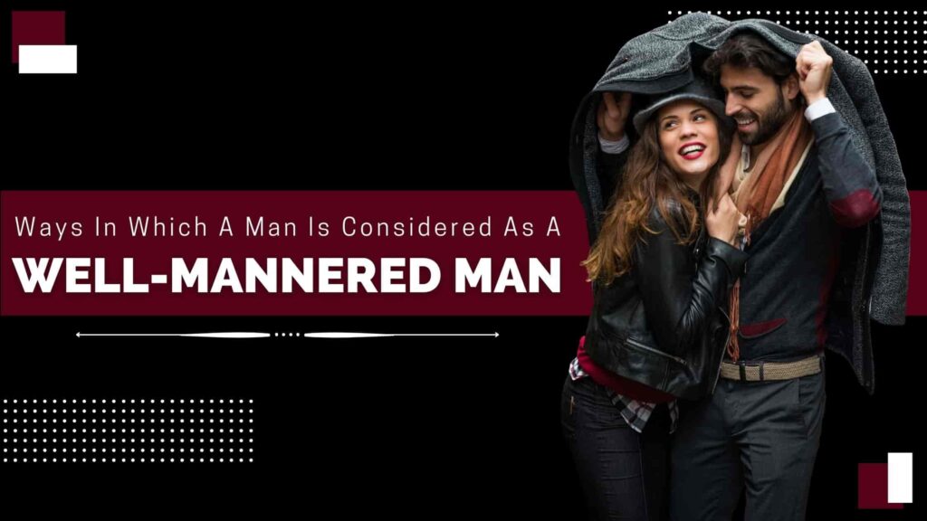 11 Ways In Which A Man Is Considered As A Well Mannered Man 