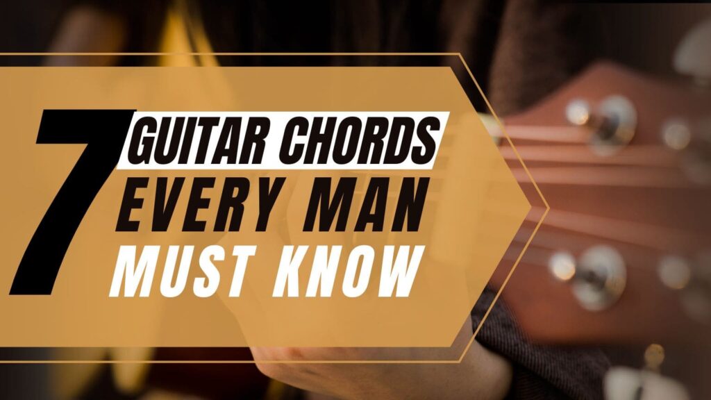 7 Guitar Chords Every Man Must Know